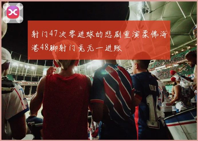 射门47次零进球的悲剧重演柔佛海港48脚射门竟无一进账