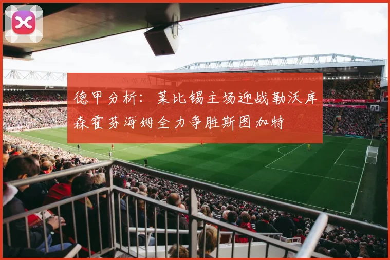德甲分析：莱比锡主场迎战勒沃库森霍芬海姆全力争胜斯图加特