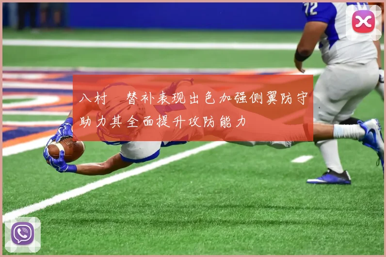 八村塁替补表现出色加强侧翼防守助力其全面提升攻防能力