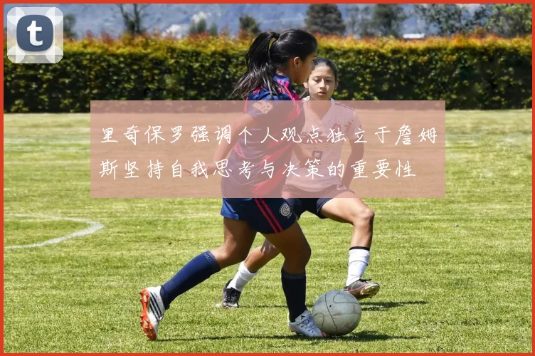 里奇保罗强调个人观点独立于詹姆斯坚持自我思考与决策的重要性