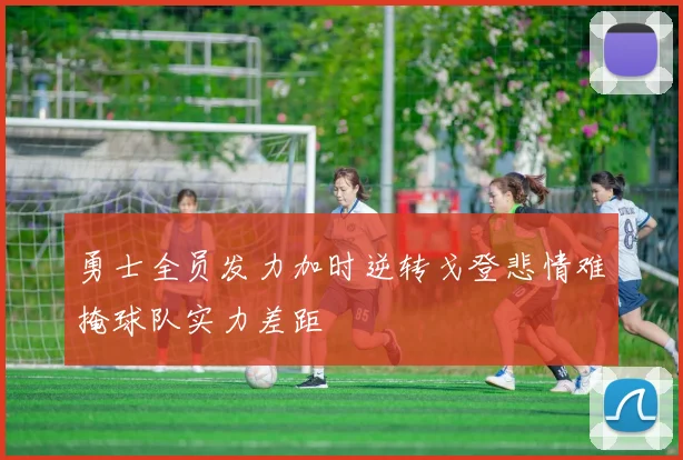 勇士全员发力加时逆转戈登悲情难掩球队实力差距