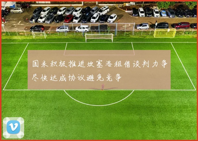国米积极推进坎塞洛租借谈判力争尽快达成协议避免竞争