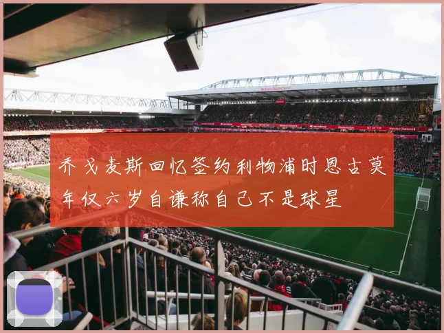 乔戈麦斯回忆签约利物浦时恩古莫年仅六岁自谦称自己不是球星