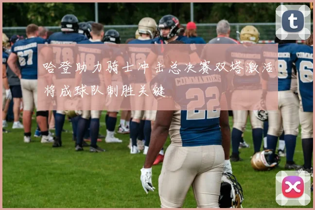 哈登助力骑士冲击总决赛双塔激活将成球队制胜关键